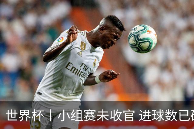 世界杯丨小组赛未收官 进球数已破单届历史纪录