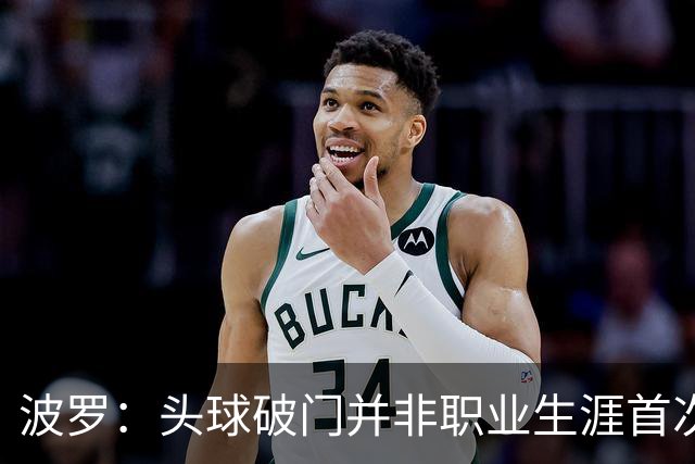 波罗：头球破门并非职业生涯首次，皮球的落点很合适