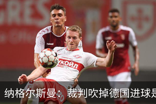 纳格尔斯曼：裁判吹掉德国进球是丑闻 我绝不会辞职的