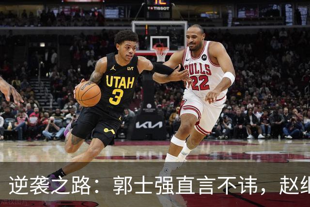 逆袭之路：郭士强直言不讳，赵继伟动情发声，杨瀚森充满信心