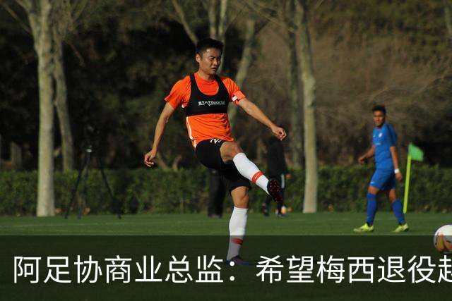 阿足协商业总监：希望梅西退役越晚越好，我们已提前几年进行规划