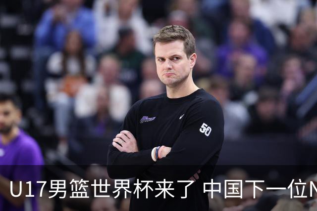U17男篮世界杯来了 中国下一位NBA球员或就在其中